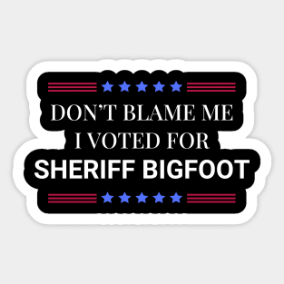 Don't Blame Me I Voted For Sheriff Bigfoot Sticker